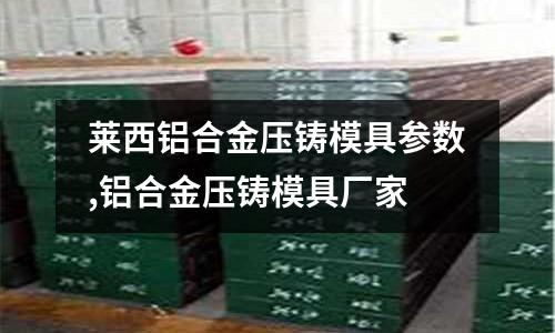 萊西鋁合金壓鑄模具參數(shù),鋁合金壓鑄模具廠家