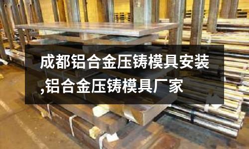 成都鋁合金壓鑄模具安裝,鋁合金壓鑄模具廠家