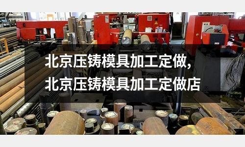 北京壓鑄模具加工定做,北京壓鑄模具加工定做店