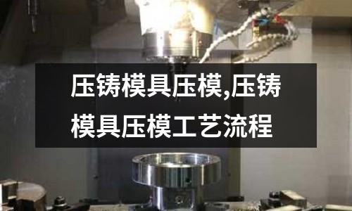 壓鑄模具壓模,壓鑄模具壓模工藝流程