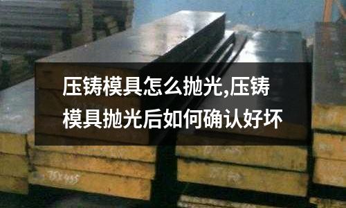 壓鑄模具怎么拋光,壓鑄模具拋光后如何確認(rèn)好壞