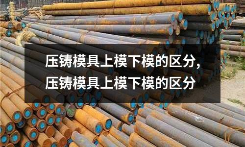 壓鑄模具上模下模的區(qū)分,壓鑄模具上模下模的區(qū)分