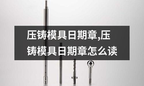 壓鑄模具日期章,壓鑄模具日期章怎么讀