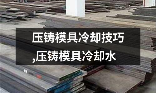 壓鑄模具冷卻技巧,壓鑄模具冷卻水