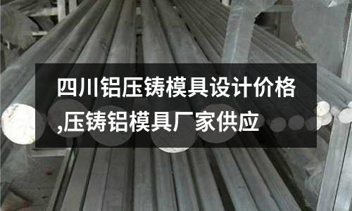 四川鋁壓鑄模具設計價格,壓鑄鋁模具廠家供應