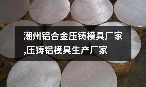 潮州鋁合金壓鑄模具廠家,壓鑄鋁模具生產(chǎn)廠家