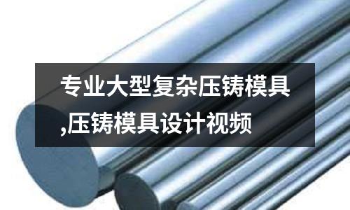 專業(yè)大型復雜壓鑄模具,壓鑄模具設計視頻