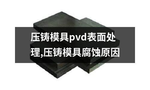 壓鑄模具pvd表面處理,壓鑄模具腐蝕原因