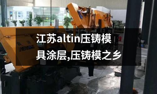 江蘇altin壓鑄模具涂層,壓鑄模之鄉(xiāng)