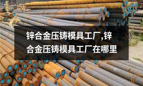 鋅合金壓鑄模具工廠,鋅合金壓鑄模具工廠在哪里