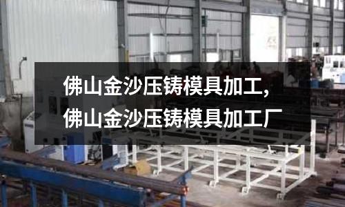 佛山金沙壓鑄模具加工,佛山金沙壓鑄模具加工廠