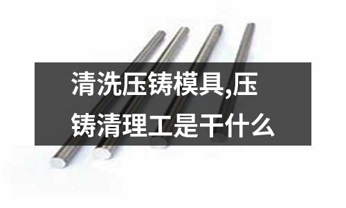 清洗壓鑄模具,壓鑄清理工是干什么