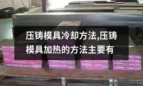 壓鑄模具冷卻方法,壓鑄模具加熱的方法主要有