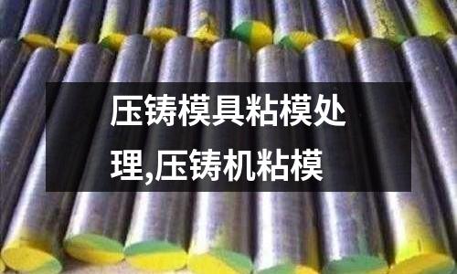 壓鑄模具粘模處理,壓鑄機粘模