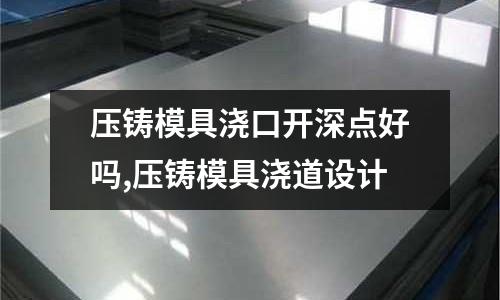 壓鑄模具澆口開深點好嗎,壓鑄模具澆道設計