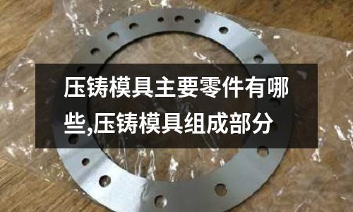 壓鑄模具主要零件有哪些,壓鑄模具組成部分