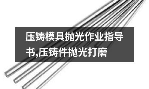 壓鑄模具拋光作業(yè)指導(dǎo)書,壓鑄件拋光打磨