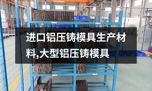 進(jìn)口鋁壓鑄模具生產(chǎn)材料,大型鋁壓鑄模具