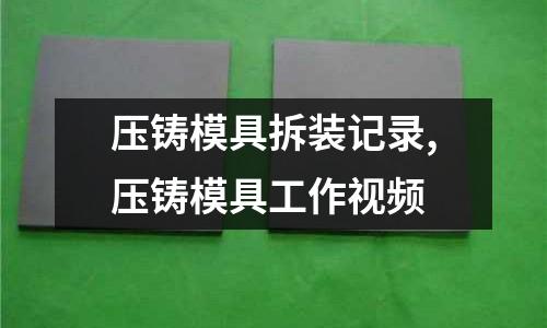 壓鑄模具拆裝記錄,壓鑄模具工作視頻