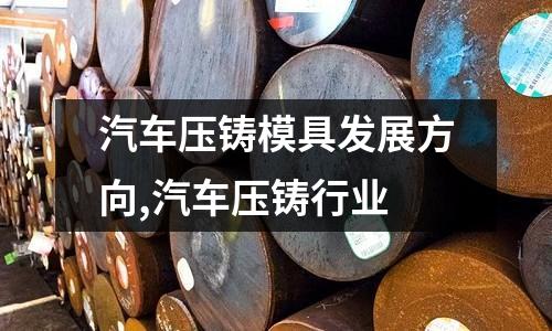 汽車壓鑄模具發(fā)展方向,汽車壓鑄行業(yè)