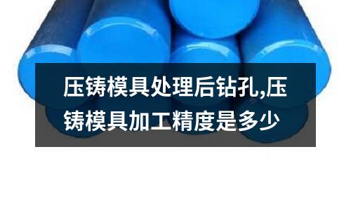 壓鑄模具處理后鉆孔,壓鑄模具加工精度是多少