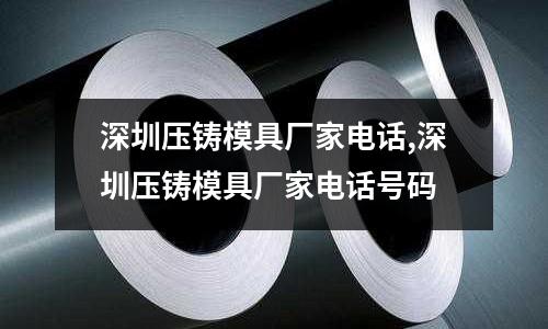 深圳壓鑄模具廠家電話,深圳壓鑄模具廠家電話號碼