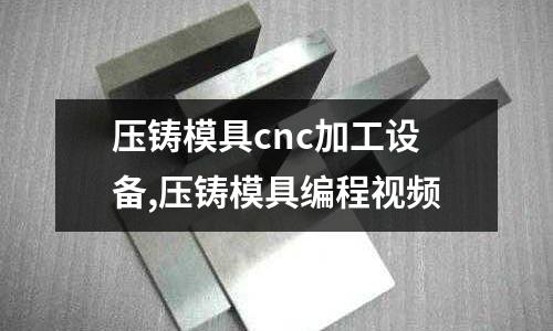 壓鑄模具cnc加工設(shè)備,壓鑄模具編程視頻