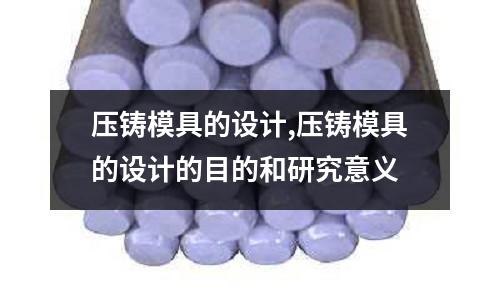 壓鑄模具的設(shè)計(jì),壓鑄模具的設(shè)計(jì)的目的和研究意義