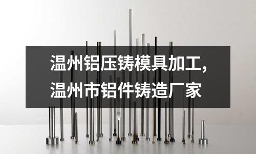 溫州鋁壓鑄模具加工,溫州市鋁件鑄造廠家