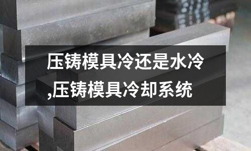 壓鑄模具冷還是水冷,壓鑄模具冷卻系統(tǒng)