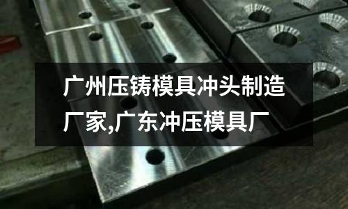 廣州壓鑄模具沖頭制造廠家,廣東沖壓模具廠