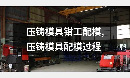 壓鑄模具鉗工配模,壓鑄模具配模過程