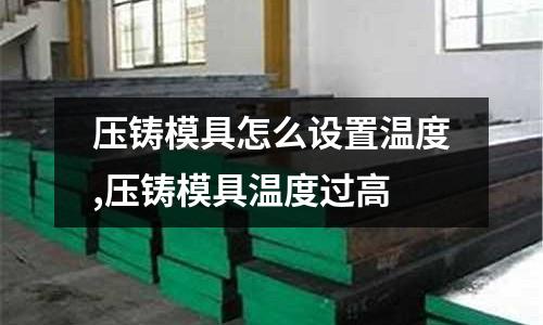 壓鑄模具怎么設(shè)置溫度,壓鑄模具溫度過高