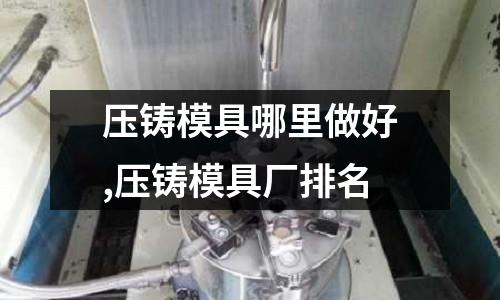 壓鑄模具哪里做好,壓鑄模具廠排名