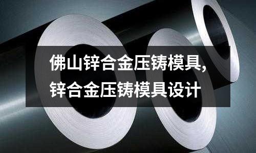 佛山鋅合金壓鑄模具,鋅合金壓鑄模具設(shè)計