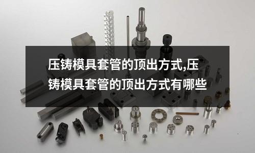 壓鑄模具套管的頂出方式,壓鑄模具套管的頂出方式有哪些