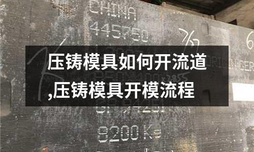 壓鑄模具如何開流道,壓鑄模具開模流程