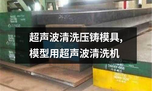 超聲波清洗壓鑄模具,模型用超聲波清洗機(jī)