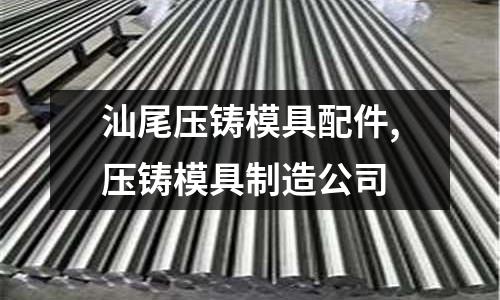 汕尾壓鑄模具配件,壓鑄模具制造公司