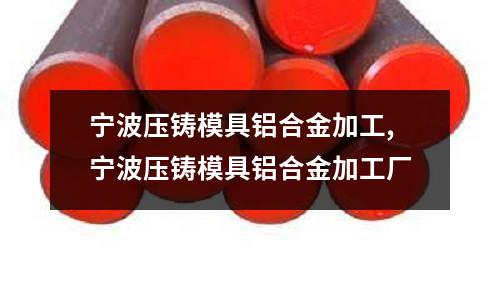 寧波壓鑄模具鋁合金加工,寧波壓鑄模具鋁合金加工廠