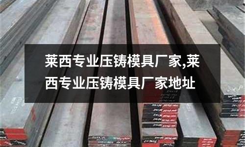 萊西專業(yè)壓鑄模具廠家,萊西專業(yè)壓鑄模具廠家地址