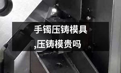 手鐲壓鑄模具,壓鑄模貴嗎