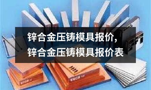 鋅合金壓鑄模具報(bào)價(jià),鋅合金壓鑄模具報(bào)價(jià)表