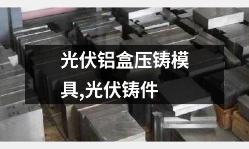 光伏鋁盒壓鑄模具,光伏鑄件