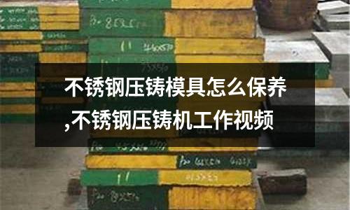 不銹鋼壓鑄模具怎么保養(yǎng),不銹鋼壓鑄機工作視頻