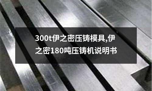 300t伊之密壓鑄模具,伊之密180噸壓鑄機(jī)說明書