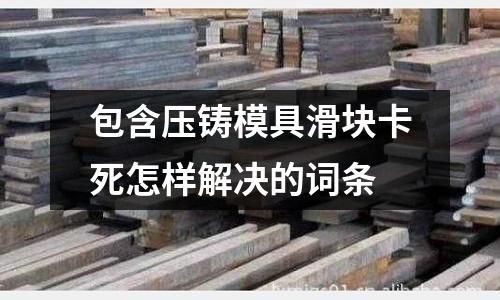 包含壓鑄模具滑塊卡死怎樣解決的詞條