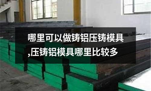 哪里可以做鑄鋁壓鑄模具,壓鑄鋁模具哪里比較多