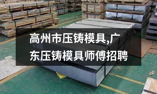 高州市壓鑄模具,廣東壓鑄模具師傅招聘