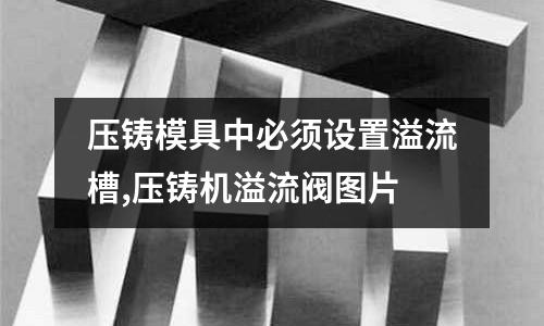 壓鑄模具中必須設置溢流槽,壓鑄機溢流閥圖片